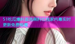 51吃瓜爆料首选黑料社独家内幕实时更新免费畅看