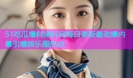 51吃瓜爆料黑料网每日更新最劲爆内幕引爆娱乐圈热点
