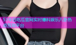 51今日吃瓜官网实时爆料娱乐八卦热点互动平台