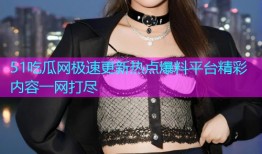 51吃瓜网极速更新热点爆料平台精彩内容一网打尽