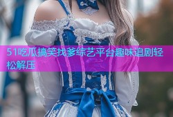 51吃瓜搞笑找爹综艺平台趣味追剧轻松解压