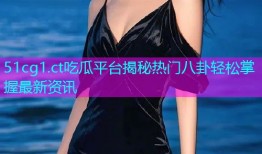 51cg1.ct吃瓜平台揭秘热门八卦轻松掌握最新资讯