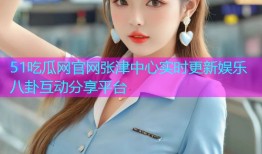 51吃瓜网官网张津中心实时更新娱乐八卦互动分享平台