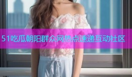51吃瓜朝阳群众网热点速递互动社区