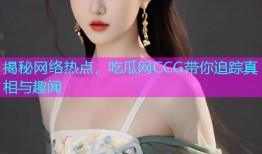 揭秘网络热点，吃瓜网CCG带你追踪真相与趣闻