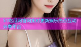51吃瓜网官网实时更新娱乐热点互动分享平台