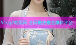 51cg2吃瓜网 全网最快最全爆料平台