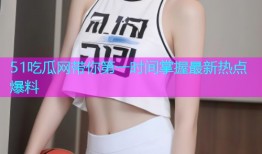 51吃瓜网带你第一时间掌握最新热点爆料