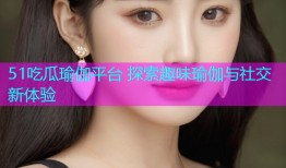 51吃瓜瑜伽平台 探索趣味瑜伽与社交新体验