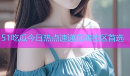 51吃瓜今日热点速递互动社区首选