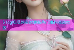 51cg吃瓜网实时更新热门爆料互动社区