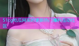51cg吃瓜网实时更新热门爆料互动社区