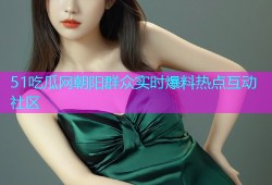 51吃瓜网朝阳群众实时爆料热点互动社区