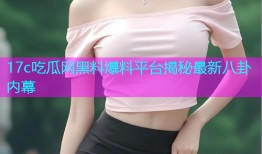 17c吃瓜网黑料爆料平台揭秘最新八卦内幕