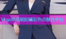 51gc吃瓜朝阳精彩热点聚合平台