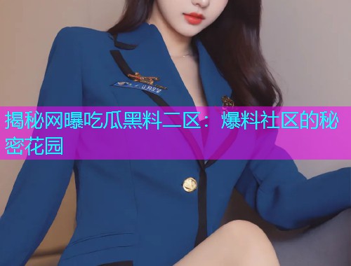 揭秘网曝吃瓜黑料二区：爆料社区的秘密花园