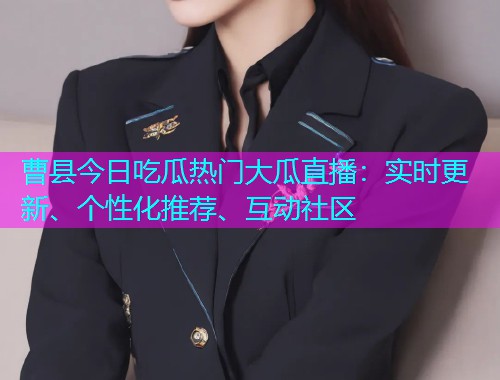 曹县今日吃瓜热门大瓜直播：实时更新、个性化推荐、互动社区