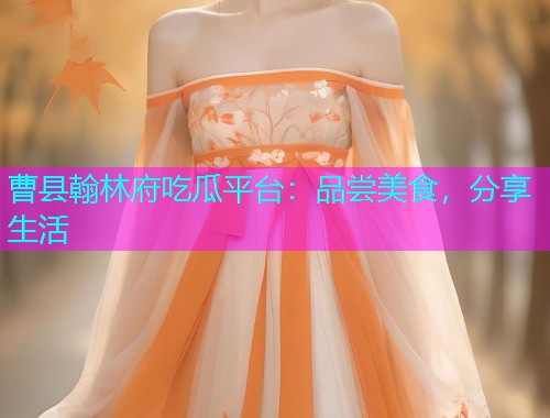 曹县翰林府吃瓜平台：品尝美食，分享生活