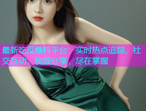 最新吃瓜爆料平台：实时热点追踪，社交互动，视频分享，尽在掌握
