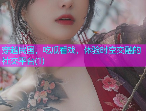 穿越民国，吃瓜看戏，体验时空交融的社交平台(1)