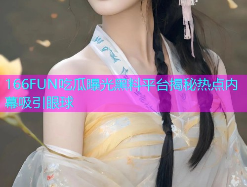 166FUN吃瓜曝光黑料平台揭秘热点内幕吸引眼球