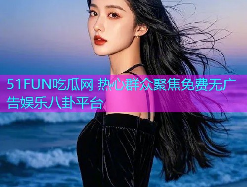 51FUN吃瓜网 热心群众聚焦免费无广告娱乐八卦平台