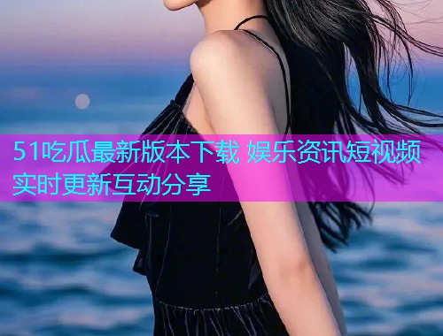 51吃瓜最新版本下载 娱乐资讯短视频实时更新互动分享