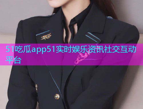 51吃瓜app51实时娱乐资讯社交互动平台