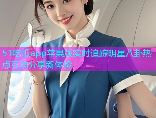 51吃瓜app苹果版实时追踪明星八卦热点互动分享新体验