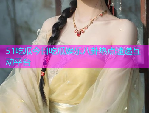 51吃瓜今日吃瓜娱乐八卦热点速递互动平台
