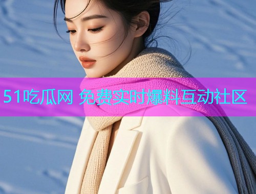 51吃瓜网 免费实时爆料互动社区