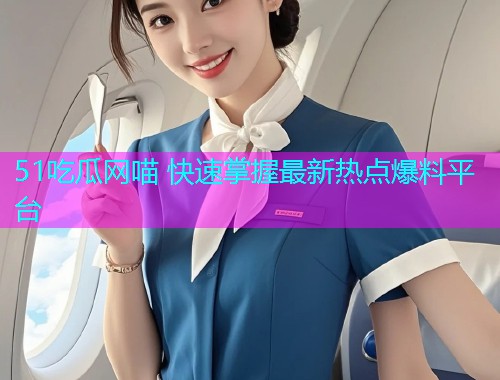 51吃瓜网喵 快速掌握最新热点爆料平台