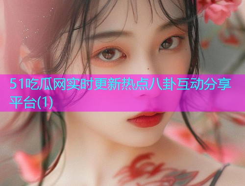 51吃瓜网实时更新热点八卦互动分享平台(1)