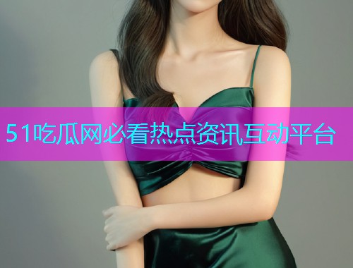 51吃瓜网必看热点资讯互动平台