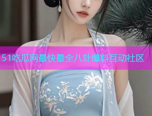 51吃瓜网最快最全八卦爆料互动社区